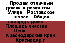 Продам отличный домик с ремонтом!  › Улица ­ Ростовское шоссе › Общая площадь дома ­ 60 › Площадь участка ­ 3 › Цена ­ 2 550 000 - Краснодарский край, Краснодар г. Недвижимость » Дома, коттеджи, дачи продажа   